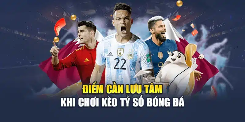 Kèo Tỷ Số Bóng Đá – Sự Lựa Chọn Ưu Tiên Của Dân Cá Cược 3 Điểm cần lưu tâm khi chơi kèo tỷ số bóng đá