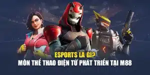 Esports Là Gì? Môn Thể Thao Điện Tử Phát Triển Tại M88