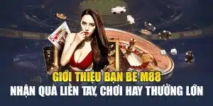 Giới Thiệu Bạn Bè M88 Nhận Quà Liền Tay, Chơi Hay Thưởng Lớn