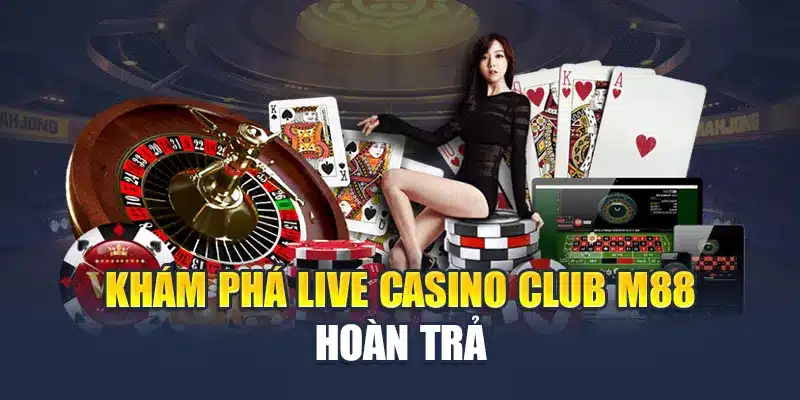 Khám phá Live Casino Club M88 hoàn trả