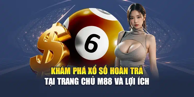 Khám phá xổ số hoàn trả tại trang chủ M88 và lợi ích
