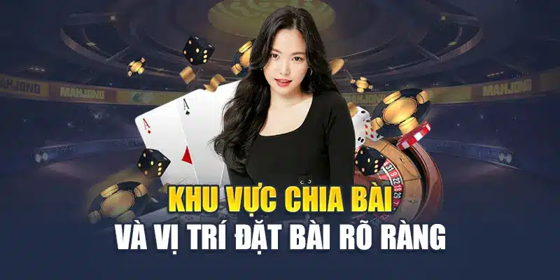 Khu vực chia bài và vị trí đặt bài rõ ràng