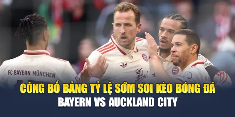 Công bố bảng tỷ lệ sớm soi kèo bóng đá Bayern vs Auckland City
