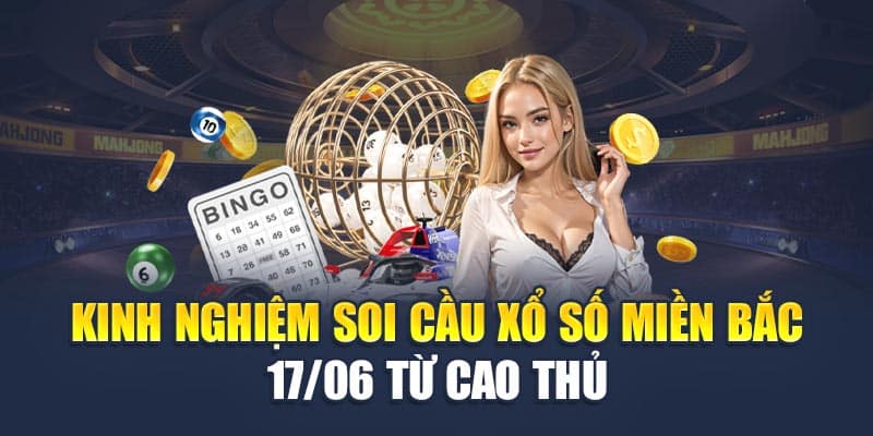 Kinh nghiệm soi cầu xổ số miền Bắc 17/06 từ cao thủ