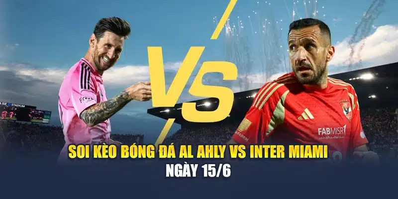 Soi kèo bóng đá Al Ahly vs Inter Miami ngày 15/6