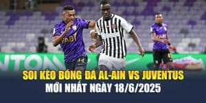 Soi Kèo Bóng Đá Al-Ain Vs Juventus Mới Nhất Ngày 18/6/2025
