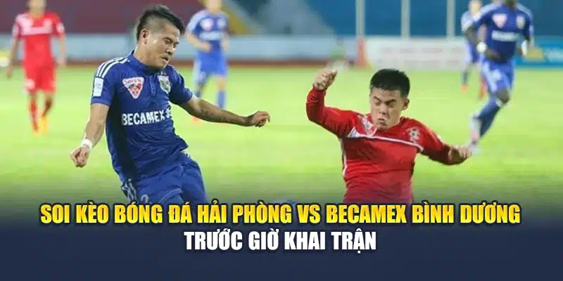 Soi Kèo Bóng Đá Hải Phòng Vs Becamex Bình Dương Ngày 15/06 2 Soi kèo bóng đá Hải Phòng vs Becamex Bình Dương trước giờ khai trận