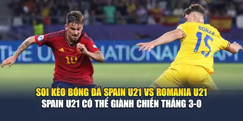 Soi kèo bóng đá Spain U21 vs Romania U21 - Spain U21 có thể giành chiến thắng 3-0