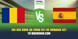 Soi Kèo Bóng Đá Spain U21 Vs Romania U21 Từ m88vinvn.com
